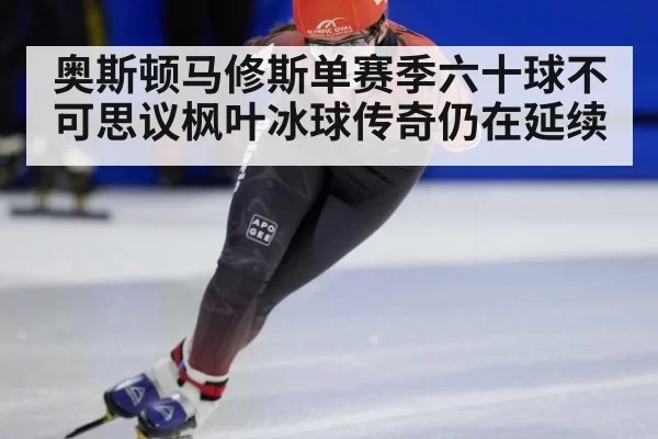 奥斯顿马修斯单赛季六十球不可思议枫叶冰球传奇仍在延续